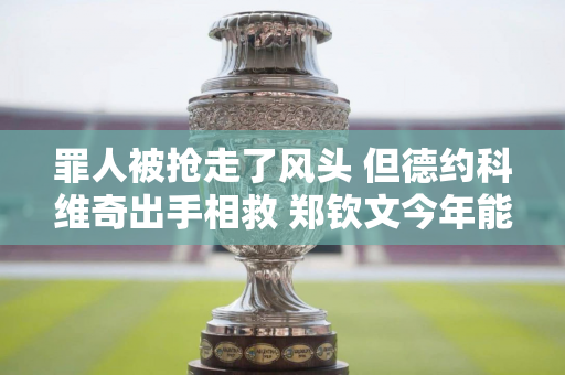 罪人被抢走了风头 但德约科维奇出手相救 郑钦文今年能否保住温网前十将是关键