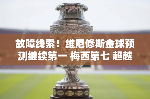 故障线索！维尼修斯金球预测继续第一 梅西第七 超越维尔茨·哈兰德