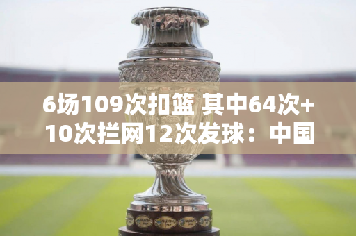 6场109次扣篮 其中64次+10次拦网12次发球：中国女排强势回应的答案？ 16岁应该去U20