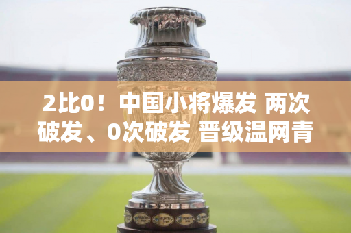 2比0！中国小将爆发 两次破发、0次破发 晋级温网青少年男双16强