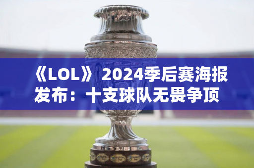 《LOL》 2024季后赛海报发布：十支球队无畏争顶