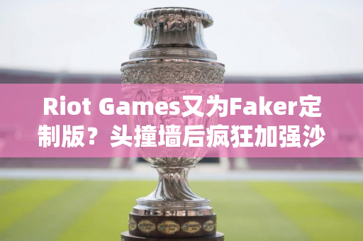 Riot Games又为Faker定制版？头撞墙后疯狂加强沙皇发条